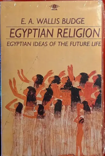 Egyptian Religion - Egyptian Ideas of the Future Life, E. A Wallis Budge