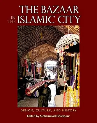 In The Bazaar Islamic City: Design, Culture, and History By Mohammed Gharipour